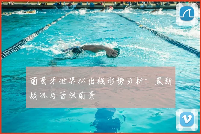 葡萄牙世界杯出线形势分析:最新战况与晋级前景