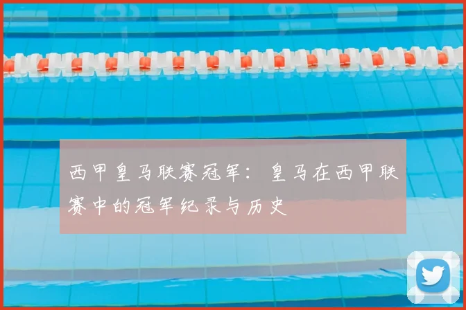 西甲皇马联赛冠军：皇马在西甲联赛中的冠军纪录与历史