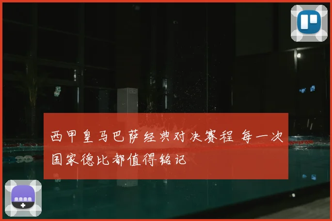 西甲皇马巴萨经典对决赛程 每一次国家德比都值得铭记