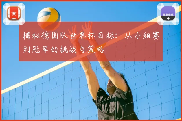 揭秘德国队世界杯目标：从小组赛到冠军的挑战与策略