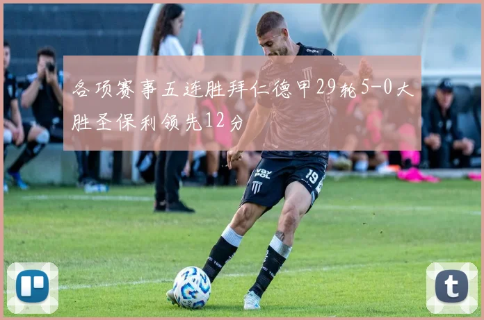 各项赛事五连胜拜仁德甲29轮5-0大胜圣保利领先12分