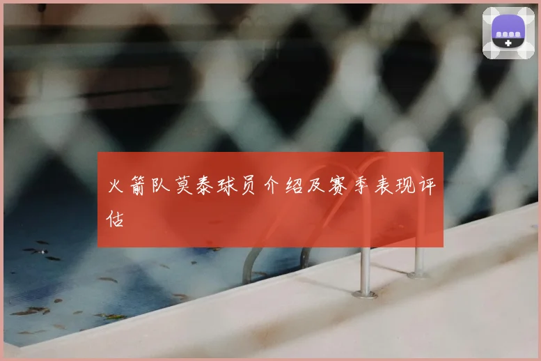 火箭队莫泰球员介绍及赛季表现评估