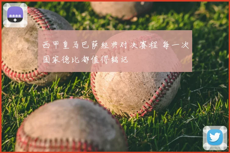 西甲皇马巴萨经典对决赛程 每一次国家德比都值得铭记